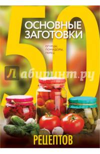 50 рецептов. Основные заготовки. Огурцы, помидоры, перец