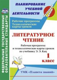 Литературное чтение. 1 класс. Рабочая программа и технологические карты уроков по учебнику Э.Э. Кац. УМК "Планета знаний". ФГОС
