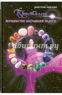 Кристаллы. Волшебство застывшей радуги