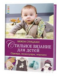 Стильное вязание для детей. Одежда, аксессуары, игрушки