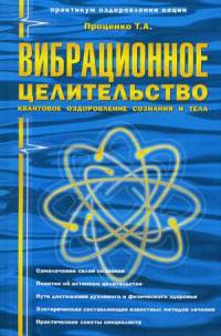 Вибрационное целительство: квантовое оздоровление сознания и тела. 3-е изд. Проценко Т.А.