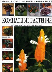 Большая иллюстрированная энциклопедия. Комнатные растения. Особенности. Разведение. Уход