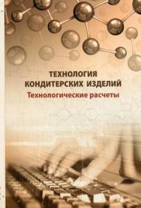 Технология кондитерских изделий. Технологические расчеты. Учебное пособие. Гриф УМО МО РФ