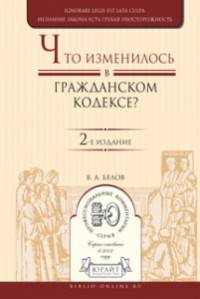 ЧТО ИЗМЕНИЛОСЬ В ГРАЖДАНСКОМ КОДЕКСЕ? 2-е изд. Практическое пособие