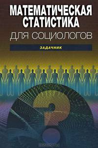 Математическая статистика для социологов. Задачник. Учебное пособие для вузов