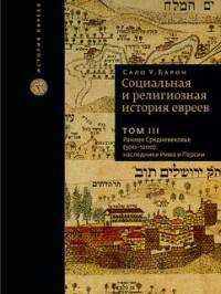 Социальная и религиозная история евреев. Том III. Раннее Средневековье (500-1200): наследники Рима и Персии