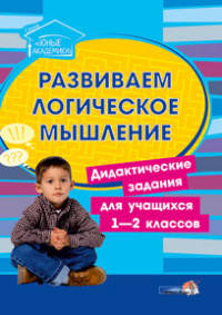 Развиваем логическое мышление. Дидактические задания для учащихся 1-2 классов. Пособие для педагогов