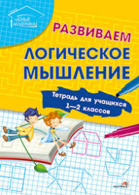 Развиваем логическое мышление. Тетрадь для учащихся 1 - 2 классов.