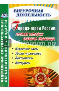 Города-герои России. Листая истории славные страницы. Классные часы, уроки мужества, викторины. ФГОС