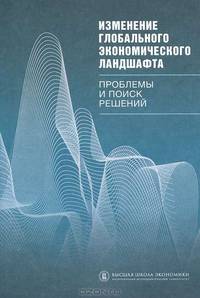 Изменение глобального экономического ландшафта. Проблемы и поиск решений. Под ред. Хесина Е.С., Ковалева И.Г.