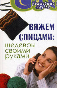 Вяжем спицами: шедевры своими руками - (Волшебный клубок)
