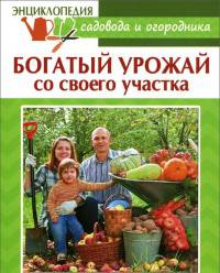 Энциклопедия садовода и огородника. Богатый урожай со своего участка