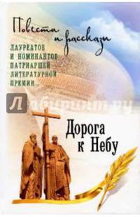 Дорога к Небу. Поэзия и проза лауреатов и номинантов Патриаршей литературной премии. 2016-2017 гг. (14+)