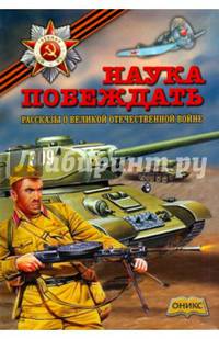 Наука побеждать. Рассказы о Великой Отечественной Войне