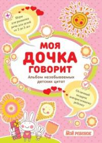 Моя дочка говорит. Альбом незабываемых детских цитат