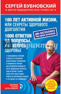 100 лет активной жизни, или Секреты здорового долголетия ; 1000 ответов на вопросы, как вернуть здоровье