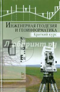 Инженерная геодезия и геоинформатика. Краткий курс. Учебник. Гриф УМО МО РФ