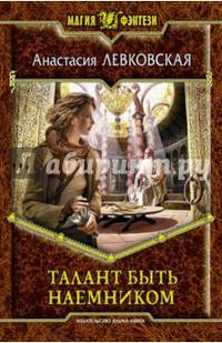 Талант быть наемником: фант.роман. Левковская А.