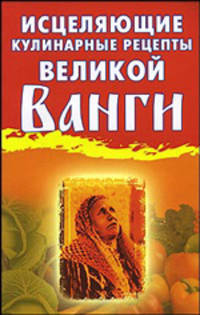 Исцеляющие кулинарные рецепты великой Ванги