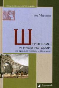 Шпионские и иные истории из архивов России и Франции. Черкасов П.