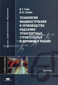 Технология машиностроения и производство подъемно-транспортных, строительных и дорожных машин: Учебное пособие для студентов высших учебных заведений. (Серия:'Высшее профессиональн