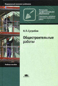 Общестроительные работы: Учебное пособие для нач. проф. образования - ('Начальное профессиональное образование-Строит., монтажные и ремонтно-строит. работы', 'Федеральный комплект
