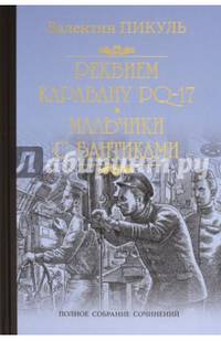 Пикуль Собрание сочинений. Реквием каравану PQ-17. Мальчики с бантиками (12+)
