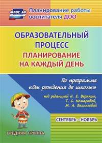 Образовательный процесс. Планирование на каждый день по программе "От рождения до школы" под редакцией Н.Е. Вераксы, Т.С.Комаровой, М.А. Васильевой. Сентябрь-ноябрь. Средняя группа. ФГОС ДО