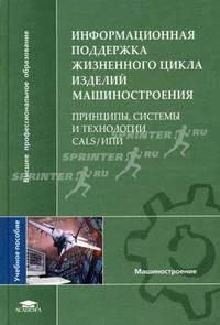 Информационная поддержка жизненного цикла изделий машиностроения: принципы, системы и технологии CALS/ИПИ: Учебное пособие для студентов высших учебных заведений. (Серия:'Высшее ..
