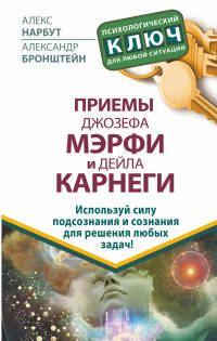 Приемы Джозефа Мэрфи и Дейла Карнеги. Используй силу подсознания и сознания для решения любых задач!