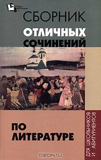 Сборник отличных сочиненений по литературе для школьников и абитуриентов - (Библиотека выпускника)