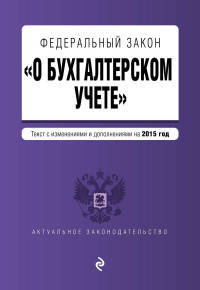 Федеральный закон "О бухгалтерском учете". Текст с изменениями и дополнениями на 2015 год