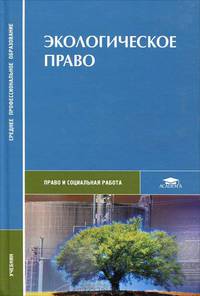 Экологическое право: Учебное пособие для студ. сред. проф. учеб. заведений - ('Среднее профессиональное образование-Право и социальная работа') (ГРИФ)