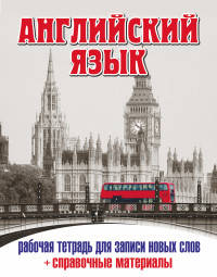 Английский язык. Рабочая тетрадь для записи новых слов+справочные (Лондонский автобус)