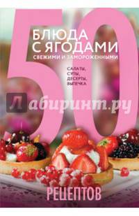 50 рецептов. Блюда с ягодами, свежими и замороженными. Салаты, супы, десерты, выпечка