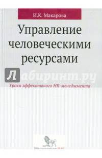 Управление человеческими ресурсами:уроки эффективного HR-менеджмента: учебное пособие. Макарова И.К.