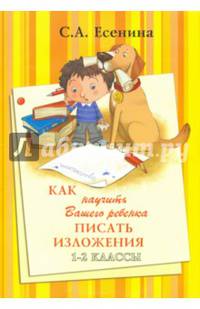 Как научить Вашего ребенка писать изложения. 1-2 классы. Практикум для учащихся 7-8 лет