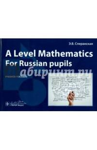 A Level Mathematics. For Russian pupils. Учебное пособие для абитуриентов на русском и английском языках