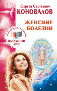 Женские болезни. Информационно-энергетическое учение. Начальный курс