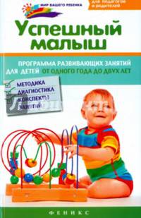 Успешный малыш. Программа развивающих занятий для детей от одного года до двух лет. Методика, диагностика, конспекты занятий