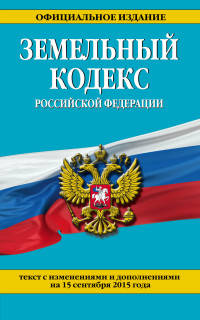 Земельный кодекс Российской Федерации. Текст с изменениями и дополнениями на 15 сентября 2015 года