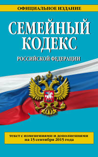 Семейный кодекс Российской Федерации. Текст с изменениями и дополнениями на 15 сентября 2015 года