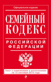 Семейный кодекс Российской Федерации. Текст с изменениями и дополнениями на 15 сентября 2015 года