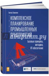 Комплексное планирование промышленных предприятий. Базовые принципы, методика, ИТ-обеспечение