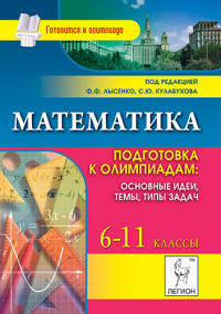 Олимпиады. Математика. 6-11 класс. Подготовка к олимпиадам. Основные идеи, темы, типы задач