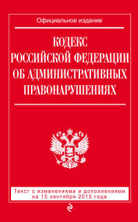 Кодекс Российской Федерации об административных правонарушениях. Текст с изменениями и дополнениями на 15 сентября 2015 года