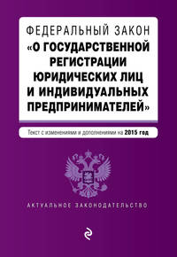 Федеральный закон &quot;О государственной регистрации юридических лиц и индивидуальных предпринимателей&quot;. Текст с изменениями и дополнениями на 2015 г.