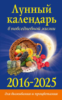 Лунный календарь в повседневной жизни для выживания и процветания. 2016-2025 гг.