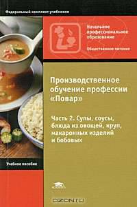 Производственное обучение профессии "Повар". В 4 частях. Часть 2. Супы, соусы, блюда из овощей, круп, макаронных изделий и бобовых