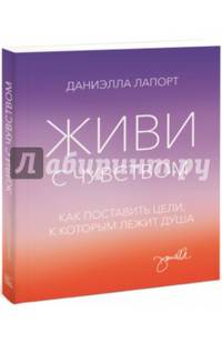 Живи с чувством. Как поставить цели, к которым лежит душа